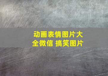 动画表情图片大全微信 搞笑图片